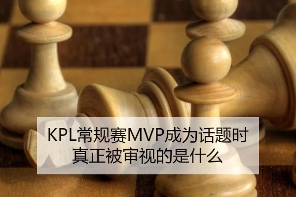KPL常规赛MVP成为话题时 真正被审视的是什么