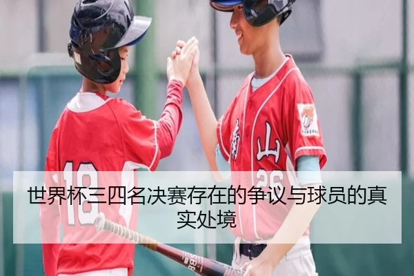 世界杯三四名决赛存在的争议与球员的真实处境